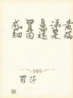 感冒鼻涕黄色是细菌还是病毒