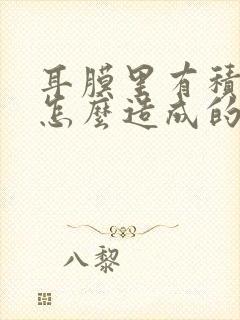 耳膜里有积液是怎么造成的