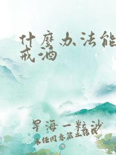 什么办法能快速戒酒