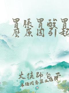 胃胀胃酸胃痛什么原因引起的