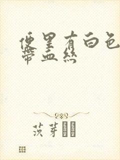 便里有白色粘稠带血丝