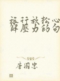 旅行放松心情缓解压力的句子