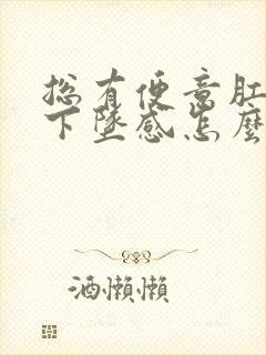 总有便意肛门有下坠感怎么回事