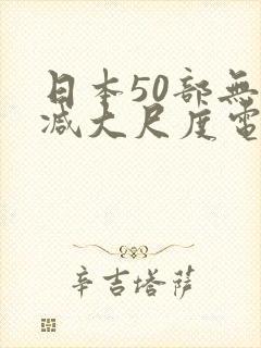 日本50部无删减大尺度电影