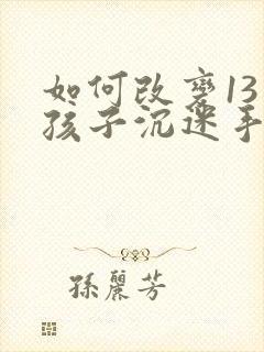 如何改变13岁孩子沉迷手机