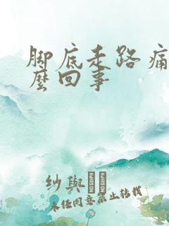 脚底走路痛是怎么回事