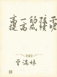 高一的孩子怎么提高成绩呢