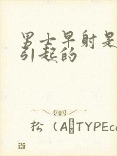 男士早射是什么引起的