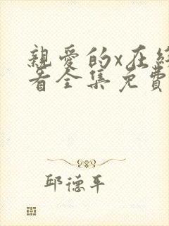 亲爱的x在线观看全集免费播放