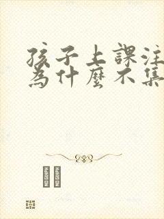 孩子上课注意力为什么不集中