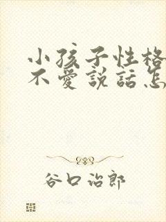 小孩子性格内向不爱说话怎么改变