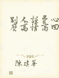 别人说费心了怎么高情商回复