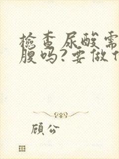 检查尿酸需要空腹吗?要做什么检查吗