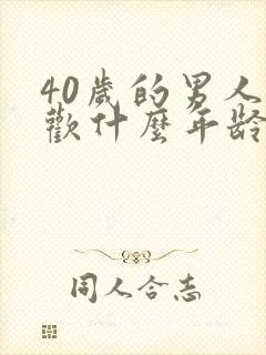 40岁的男人喜欢什么年龄段的女人