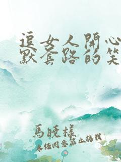 逗女人开心的幽默套路的笑话