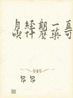 月经期一直不走吃什么药可以停经后