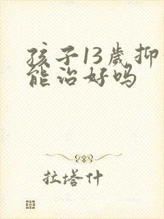 孩子13岁抑郁能治好吗