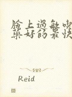 脸上过敏吃什么药好的最快