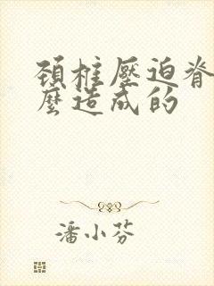 颈椎压迫脊髓怎么造成的