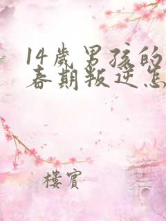 14岁男孩的青春期叛逆怎么办