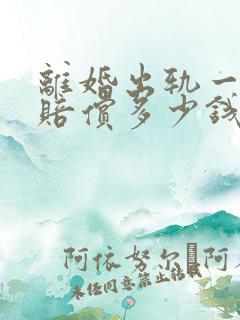 离婚出轨一方要赔偿多少钱