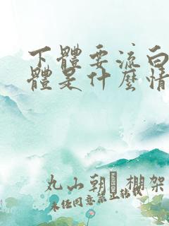 下体要流白色液体是什么情况