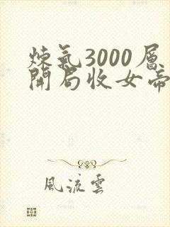 炼气3000层开局收女帝为徒 全本