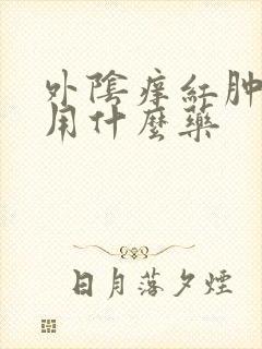 外阴痒红肿溃烂用什么药