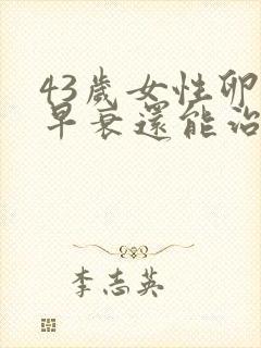 43岁女性卵巢早衰还能治么?