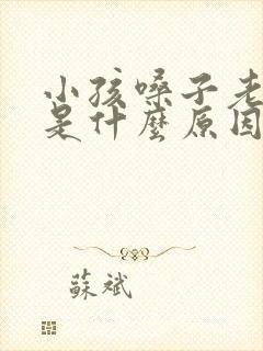 小孩嗓子老是哑是什么原因