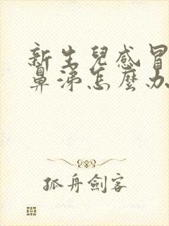 新生儿感冒流清鼻涕怎么办