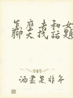 怎么去和女孩子聊天找话题