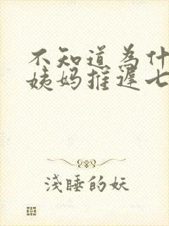 不知道为什么大姨妈推迟七天