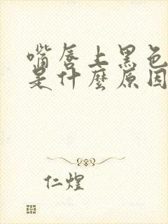 嘴唇上黑色斑点是什么原因