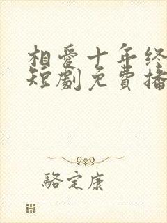 相爱十年终成空短剧免费播放