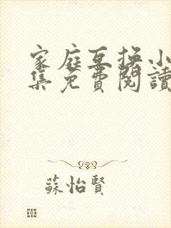 家庭互换小说全集免费阅读