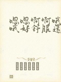 嗯嗯啊啊哦哦哦哦好舒服还要好多男人轻点爱