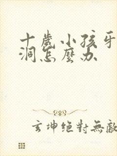 十岁小孩牙齿有洞怎么办