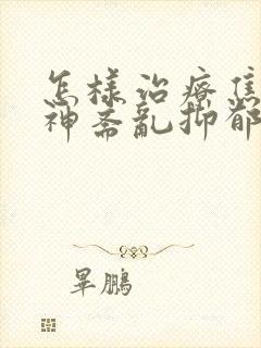 怎样治疗焦虑精神紊乱抑郁