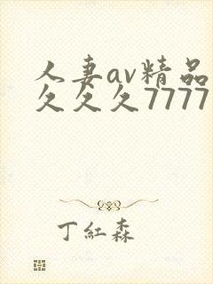 人妻av精品久久久久7777