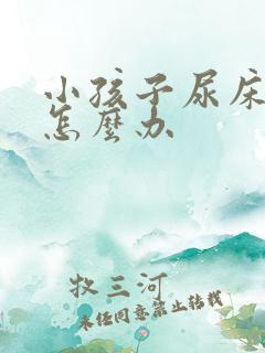 小孩子尿床尿裤怎么办