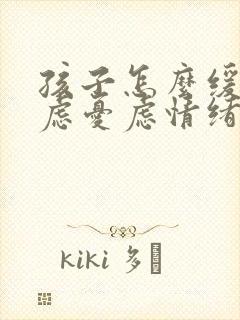 孩子怎么缓解焦虑忧虑情绪