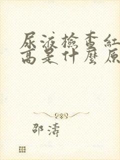 尿液检查红细胞高是什么原因