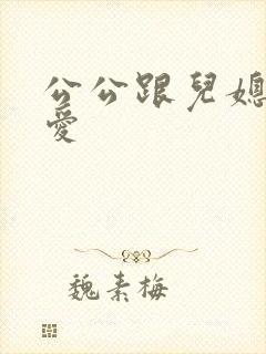 公公跟儿媳妇爱爱