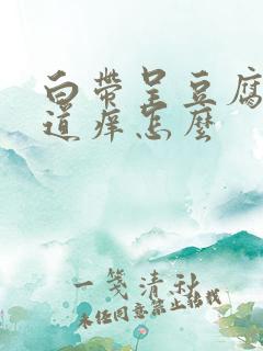 白带呈豆腐渣阴道痒怎么