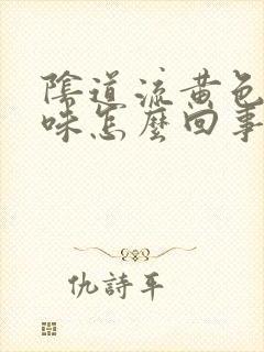 阴道流黄色有异味怎么回事