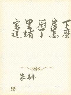 家里厨房下水管道堵了怎么办