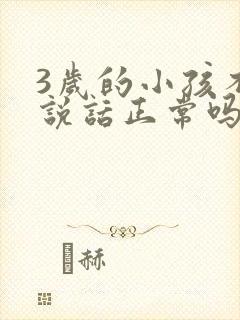 3岁的小孩不会说话正常吗