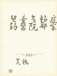 儿童多动症治疗的医院哪家好