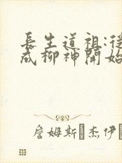 长生道祖:从养成柳神开始下载txt下